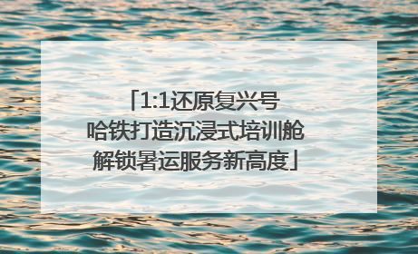 1:1还原复兴号 哈铁打造沉浸式培训舱解锁暑运服务新高度