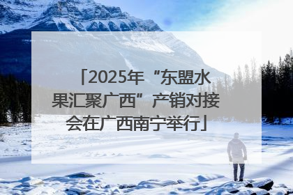 2025年“东盟水果汇聚广西”产销对接会在广西南宁举行