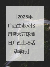 2025年广西生态文化月暨六五环境日广西主场活动举行