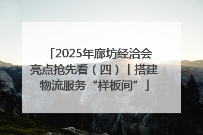 2025年廊坊经洽会亮点抢先看（四）丨搭建物流服务“样板间”