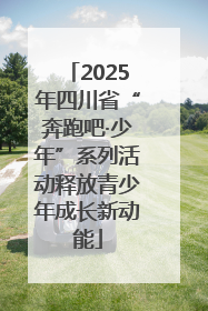 2025年四川省“奔跑吧·少年”系列活动释放青少年成长新动能