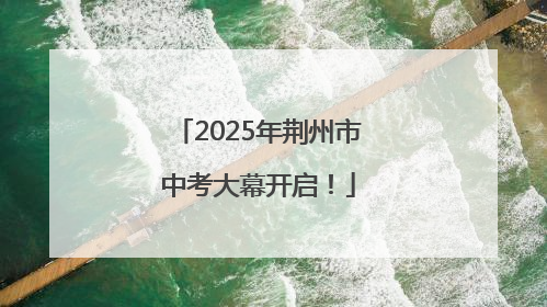 2025年荆州市中考大幕开启！