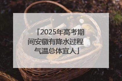 2025年高考期间安徽有降水过程 气温总体宜人