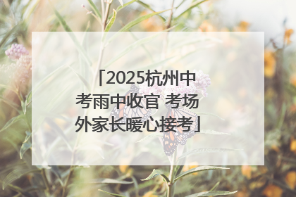 2025杭州中考雨中收官 考场外家长暖心接考