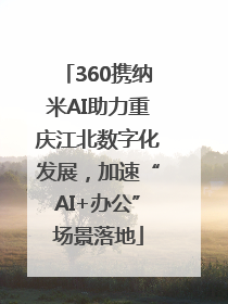 360携纳米AI助力重庆江北数字化发展，加速“AI+办公”场景落地