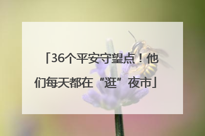 36个平安守望点！他们每天都在“逛”夜市