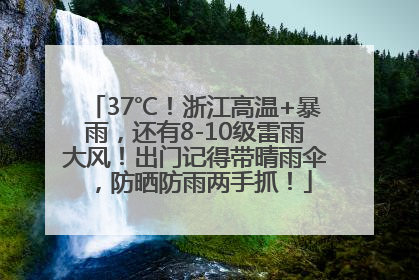 37℃！浙江高温+暴雨，还有8-10级雷雨大风！出门记得带晴雨伞，防晒防雨两手抓！