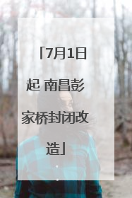 7月1日起 南昌彭家桥封闭改造