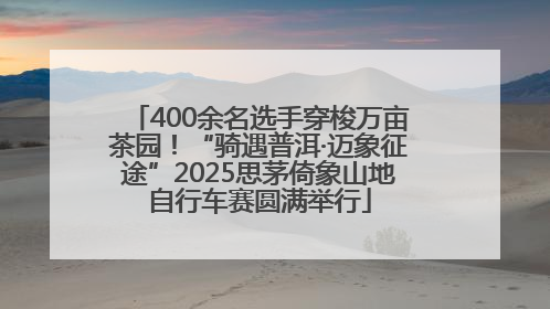 400余名选手穿梭万亩茶园！“骑遇普洱·迈象征途”2025思茅倚象山地自行车赛圆满举行