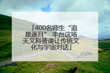 400名师生“追星逐月” 丰台这场天文科普课让传统文化与宇宙对话