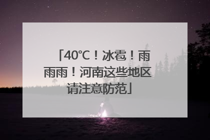 40℃！冰雹！雨雨雨！河南这些地区 请注意防范