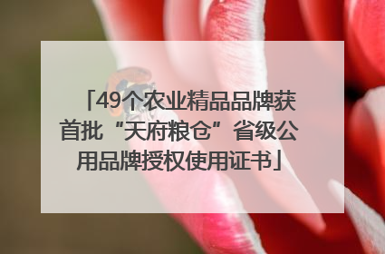 49个农业精品品牌获首批“天府粮仓”省级公用品牌授权使用证书