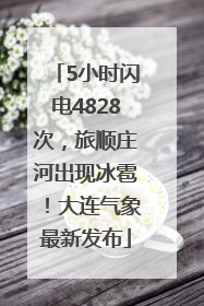 5小时闪电4828次，旅顺庄河出现冰雹！大连气象最新发布