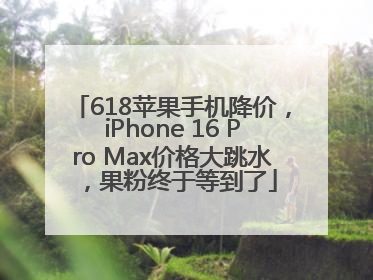 618苹果手机降价，iPhone 16 Pro Max价格大跳水，果粉终于等到了
