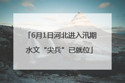 6月1日河北进入汛期 水文“尖兵”已就位