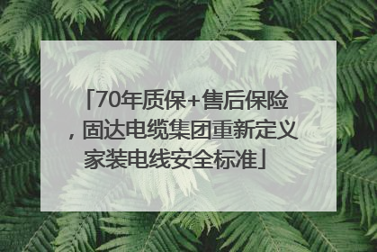 70年质保+售后保险，固达电缆集团重新定义家装电线安全标准