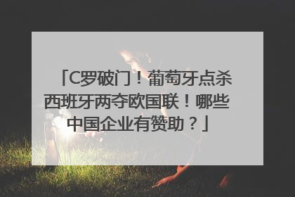 C罗破门！葡萄牙点杀西班牙两夺欧国联！哪些中国企业有赞助？