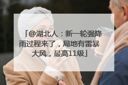 @湖北人：新一轮强降雨过程来了，局地有雷暴大风，最高11级