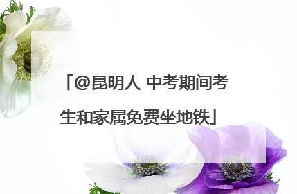 @昆明人 中考期间考生和家属免费坐地铁