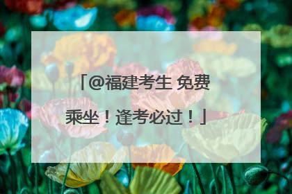 @福建考生 免费乘坐！逢考必过！