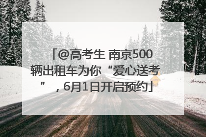 @高考生 南京500辆出租车为你“爱心送考”，6月1日开启预约