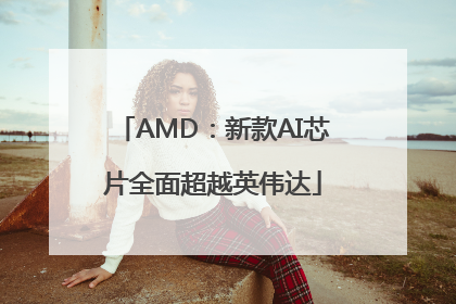 AMD：新款AI芯片全面超越英伟达