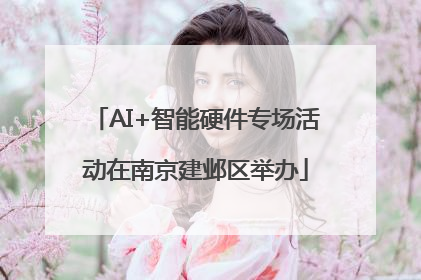 AI+智能硬件专场活动在南京建邺区举办