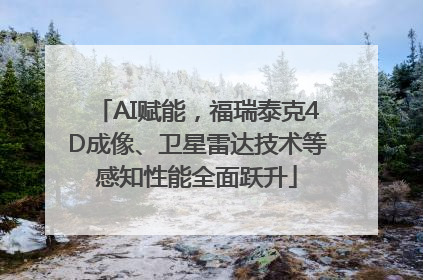 AI赋能，福瑞泰克4D成像、卫星雷达技术等感知性能全面跃升