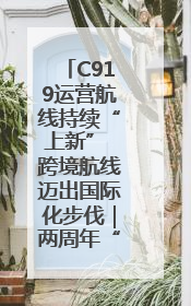 C919运营航线持续“上新” 跨境航线迈出国际化步伐｜两周年“成绩单”梳理↓