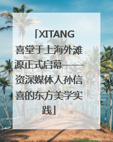 XITANG喜堂于上海外滩源正式启幕——资深媒体人孙信喜的东方美学实践