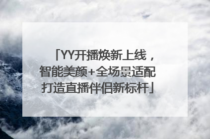 YY开播焕新上线，智能美颜+全场景适配打造直播伴侣新标杆